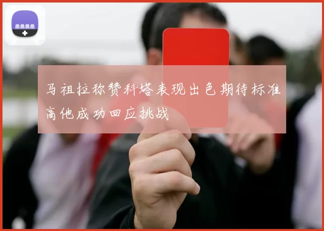 马祖拉称赞科塔表现出色期待标准高他成功回应挑战