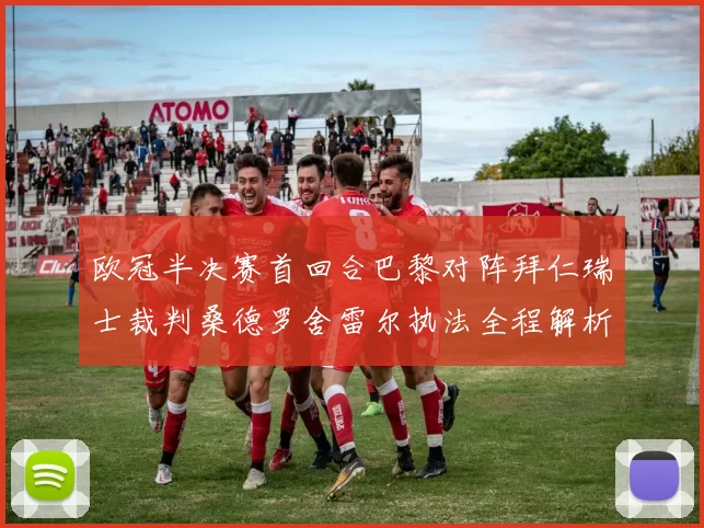 欧冠半决赛首回合巴黎对阵拜仁瑞士裁判桑德罗舍雷尔执法全程解析