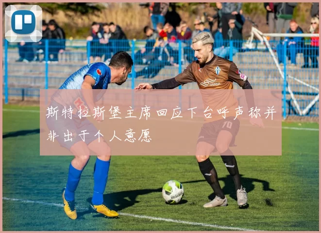 斯特拉斯堡主席回应下台呼声称并非出于个人意愿