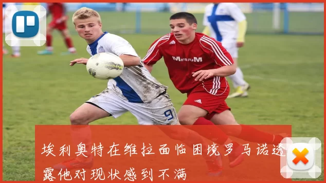 埃利奥特在维拉面临困境罗马诺透露他对现状感到不满