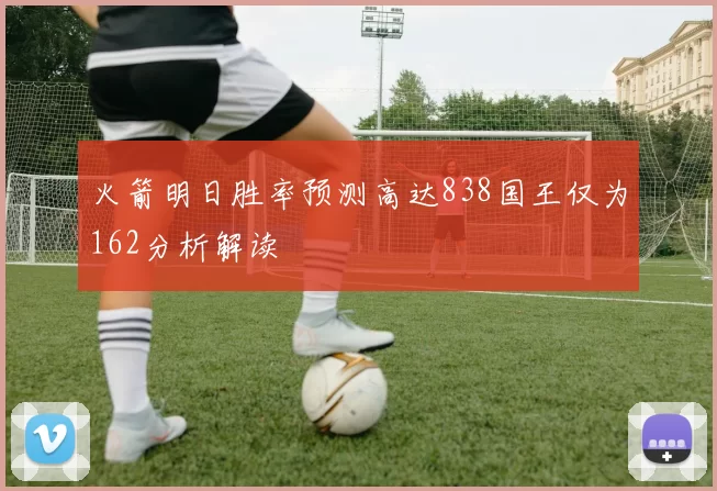 火箭明日胜率预测高达838国王仅为162分析解读