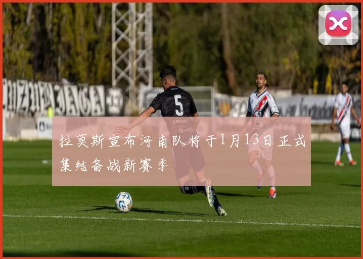 拉莫斯宣布河南队将于1月13日正式集结备战新赛季