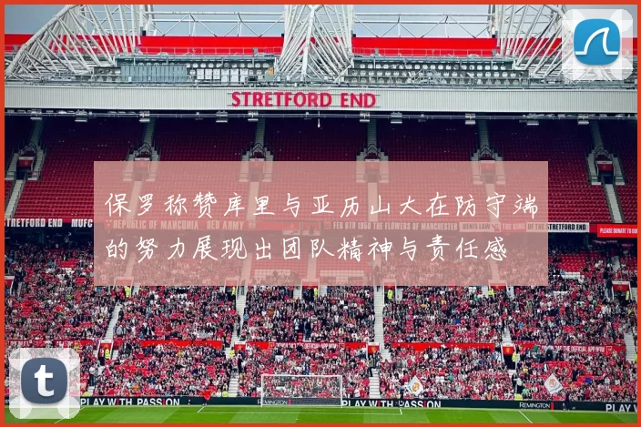 保罗称赞库里与亚历山大在防守端的努力展现出团队精神与责任感